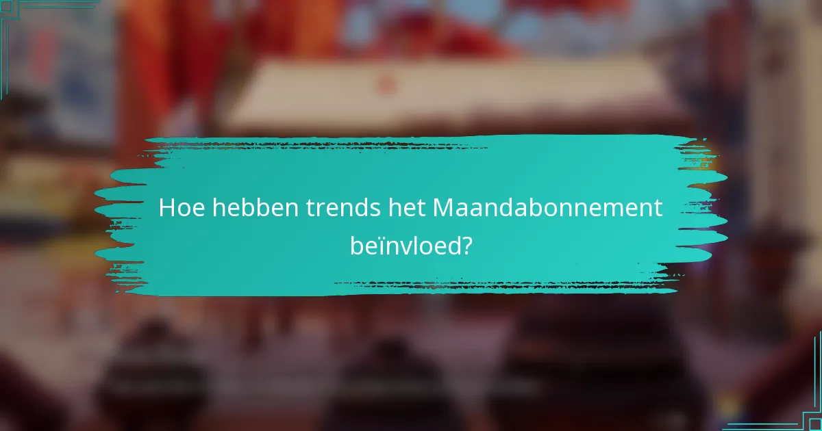 Hoe hebben trends het Maandabonnement beïnvloed?
