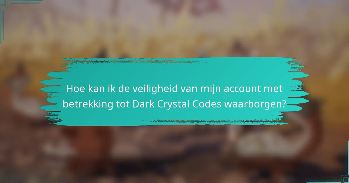 Hoe kan ik de veiligheid van mijn account met betrekking tot Dark Crystal Codes waarborgen?