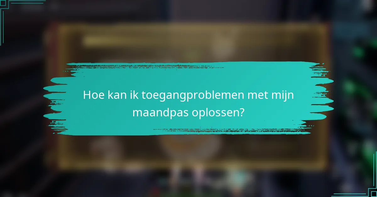 Hoe kan ik toegangproblemen met mijn maandpas oplossen?