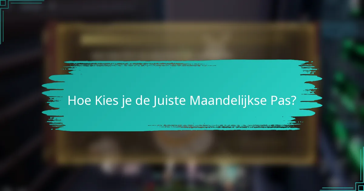 Hoe Kies je de Juiste Maandelijkse Pas?