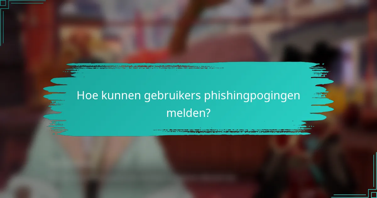 Hoe kunnen gebruikers phishingpogingen melden?