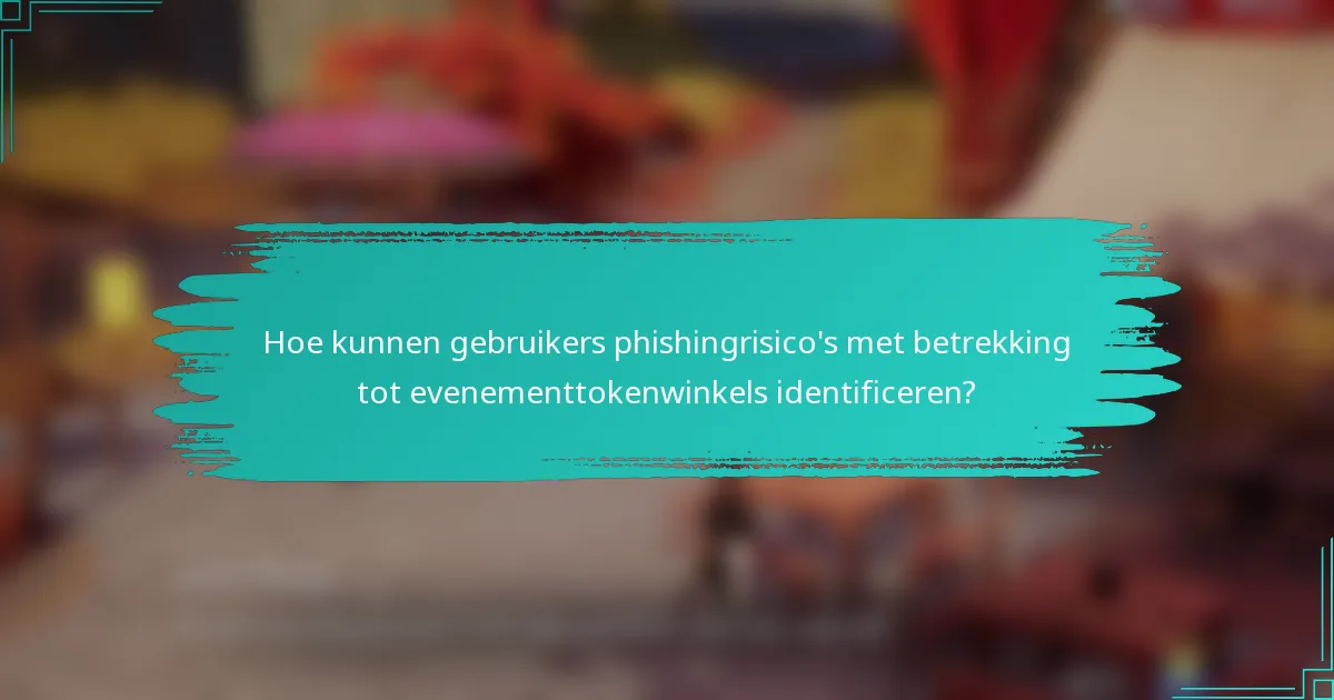 Hoe kunnen gebruikers phishingrisico's met betrekking tot evenementtokenwinkels identificeren?