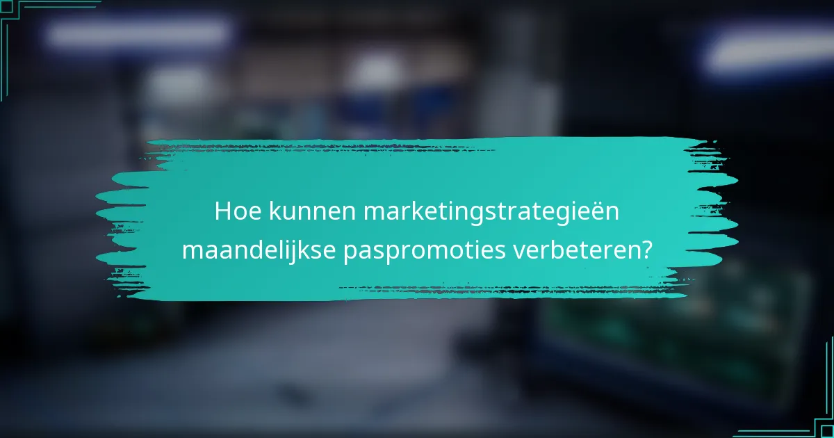 Hoe kunnen marketingstrategieën maandelijkse paspromoties verbeteren?