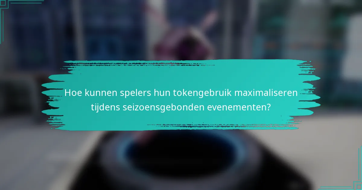 Hoe kunnen spelers hun tokengebruik maximaliseren tijdens seizoensgebonden evenementen?