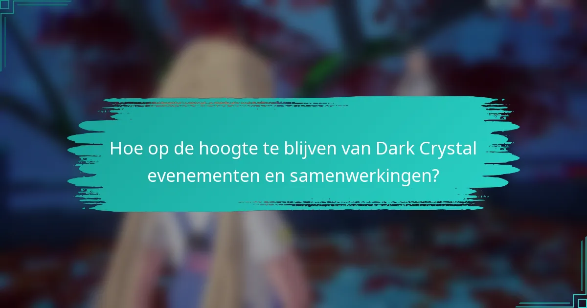 Hoe op de hoogte te blijven van Dark Crystal evenementen en samenwerkingen?