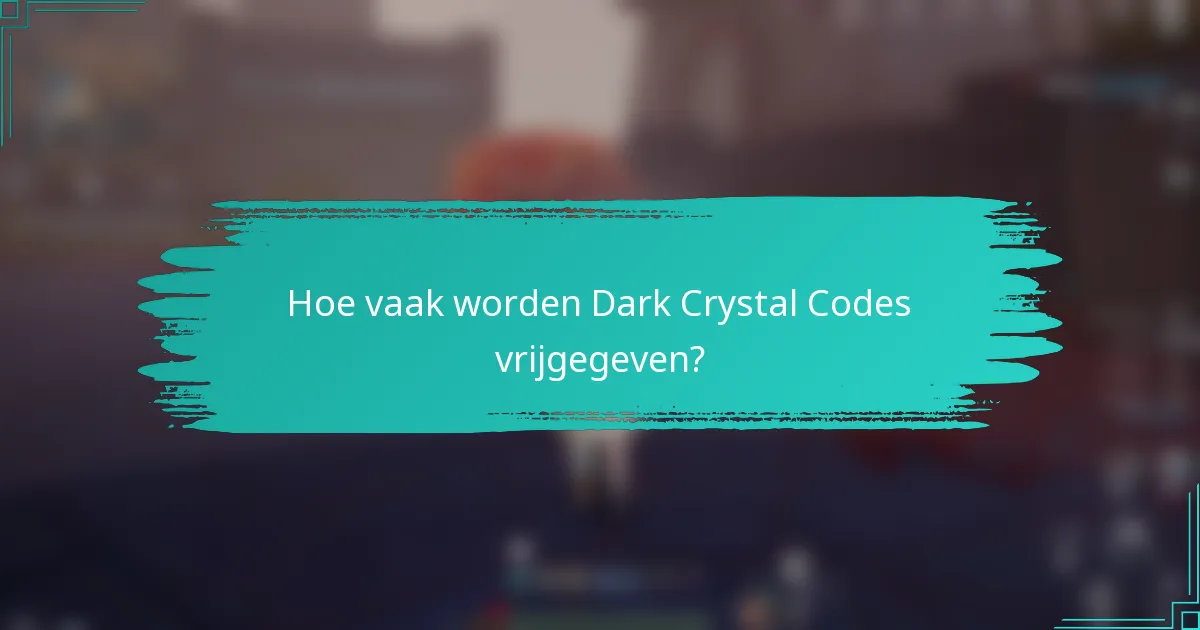 Hoe vaak worden Dark Crystal Codes vrijgegeven?