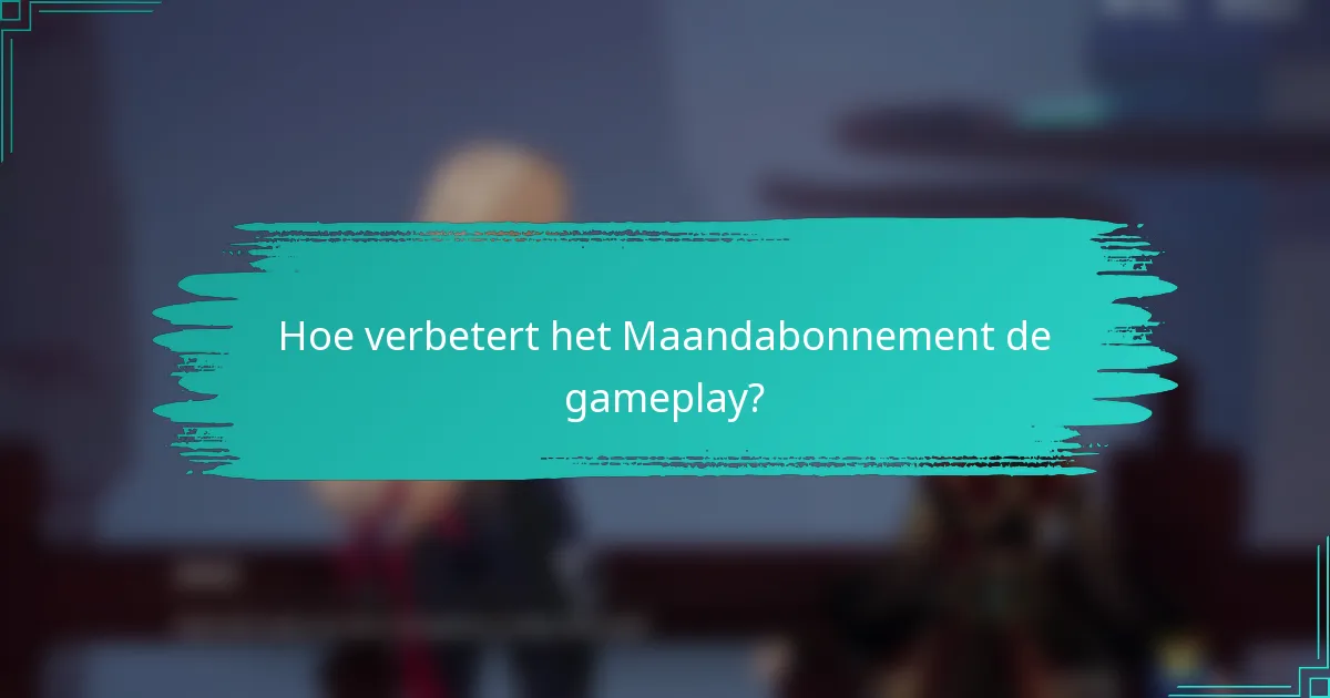Hoe verbetert het Maandabonnement de gameplay?