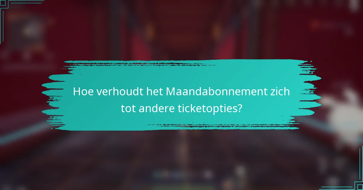 Hoe verhoudt het Maandabonnement zich tot andere ticketopties?