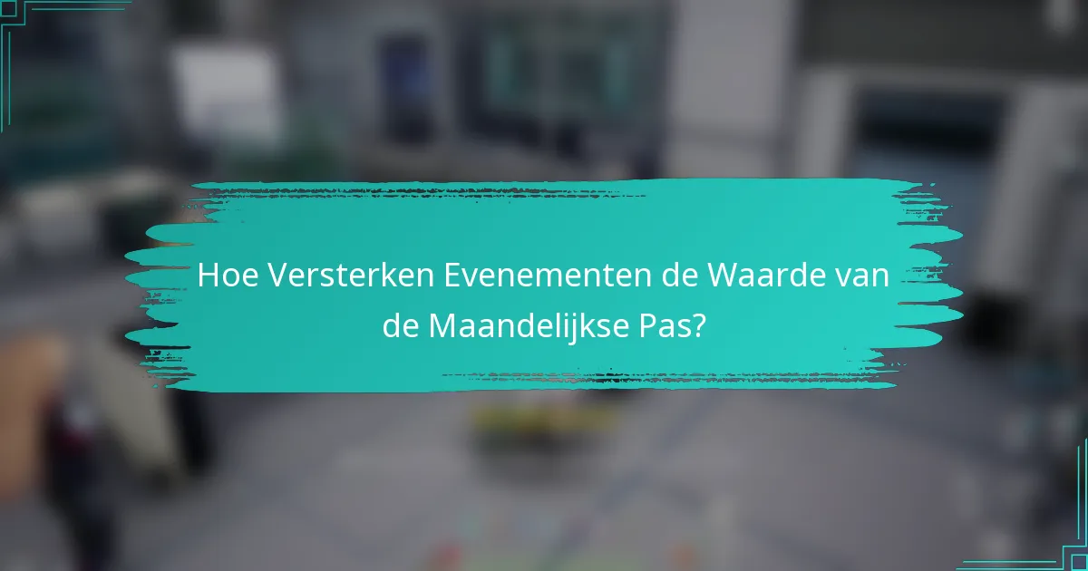 Hoe Versterken Evenementen de Waarde van de Maandelijkse Pas?