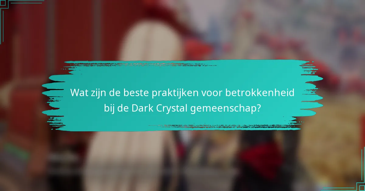 Wat zijn de beste praktijken voor betrokkenheid bij de Dark Crystal gemeenschap?