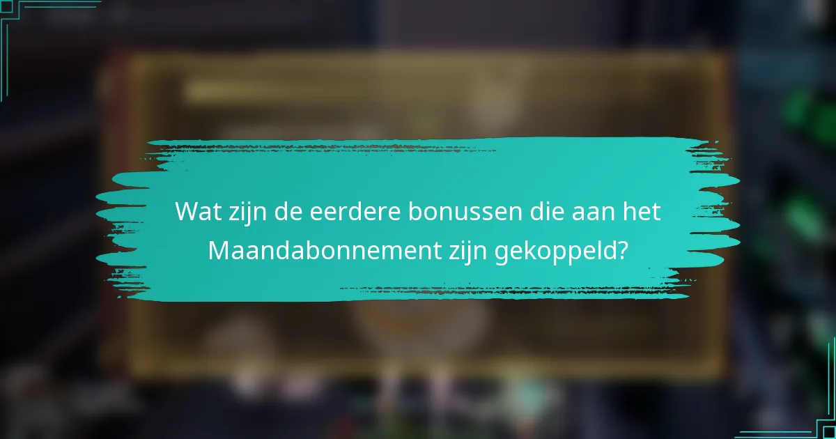 Wat zijn de eerdere bonussen die aan het Maandabonnement zijn gekoppeld?