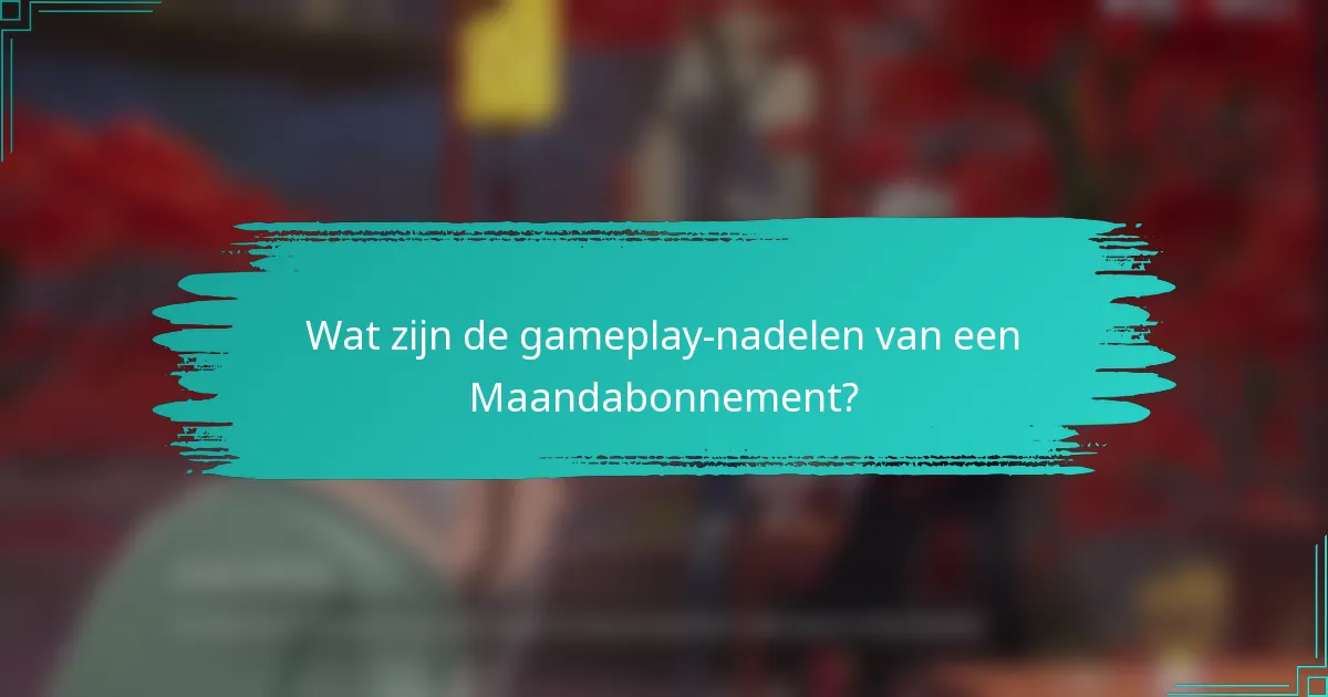 Wat zijn de gameplay-nadelen van een Maandabonnement?