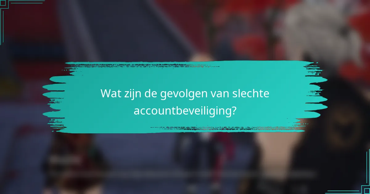 Wat zijn de gevolgen van slechte accountbeveiliging?