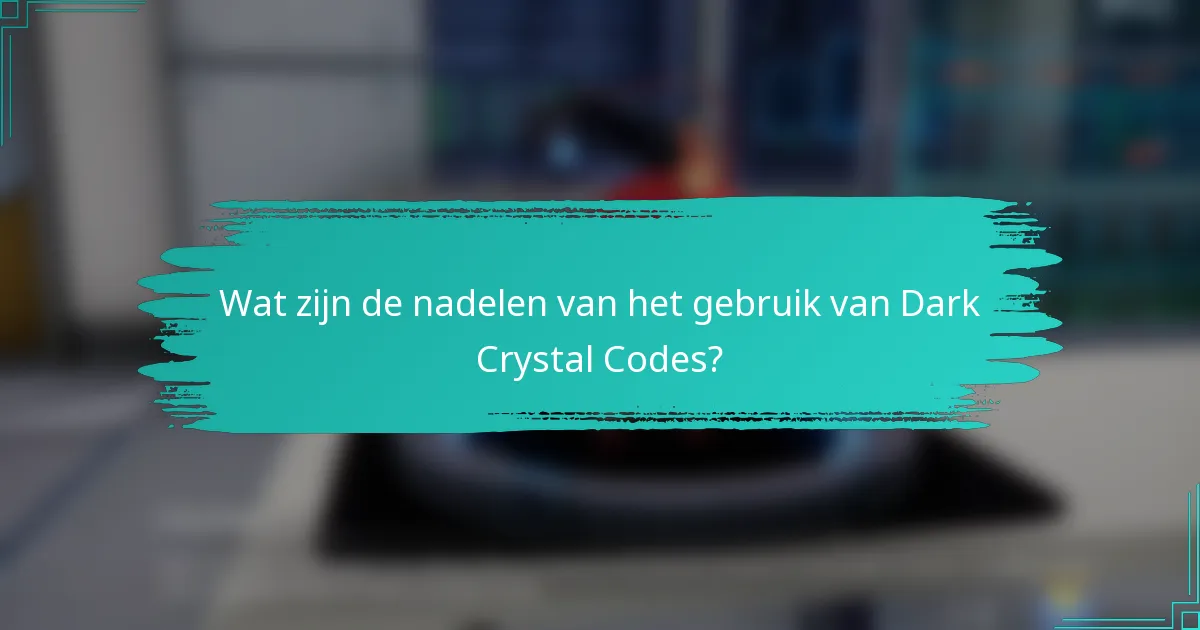 Wat zijn de nadelen van het gebruik van Dark Crystal Codes?