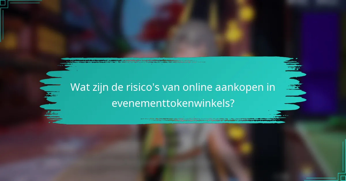 Wat zijn de risico's van online aankopen in evenementtokenwinkels?