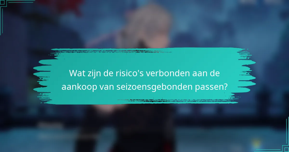 Wat zijn de risico's verbonden aan de aankoop van seizoensgebonden passen?