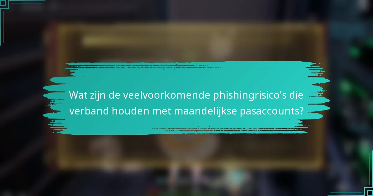 Wat zijn de veelvoorkomende phishingrisico's die verband houden met maandelijkse pasaccounts?