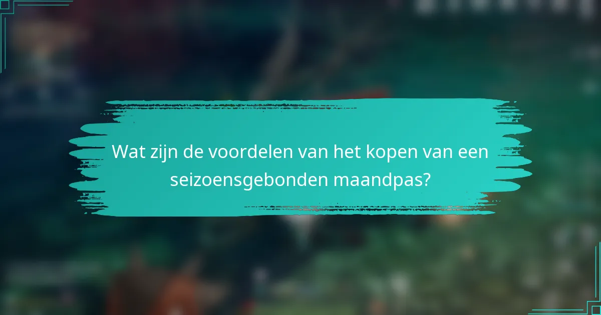 Wat zijn de voordelen van het kopen van een seizoensgebonden maandpas?