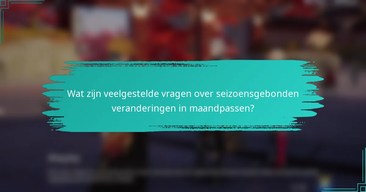 Wat zijn veelgestelde vragen over seizoensgebonden veranderingen in maandpassen?