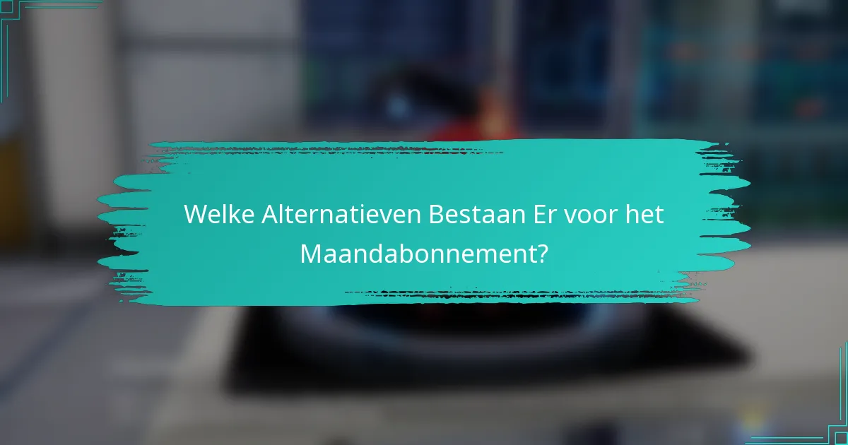 Welke Alternatieven Bestaan Er voor het Maandabonnement?