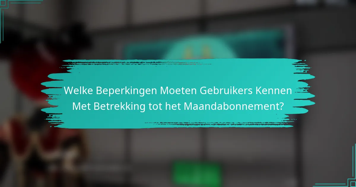 Welke Beperkingen Moeten Gebruikers Kennen Met Betrekking tot het Maandabonnement?