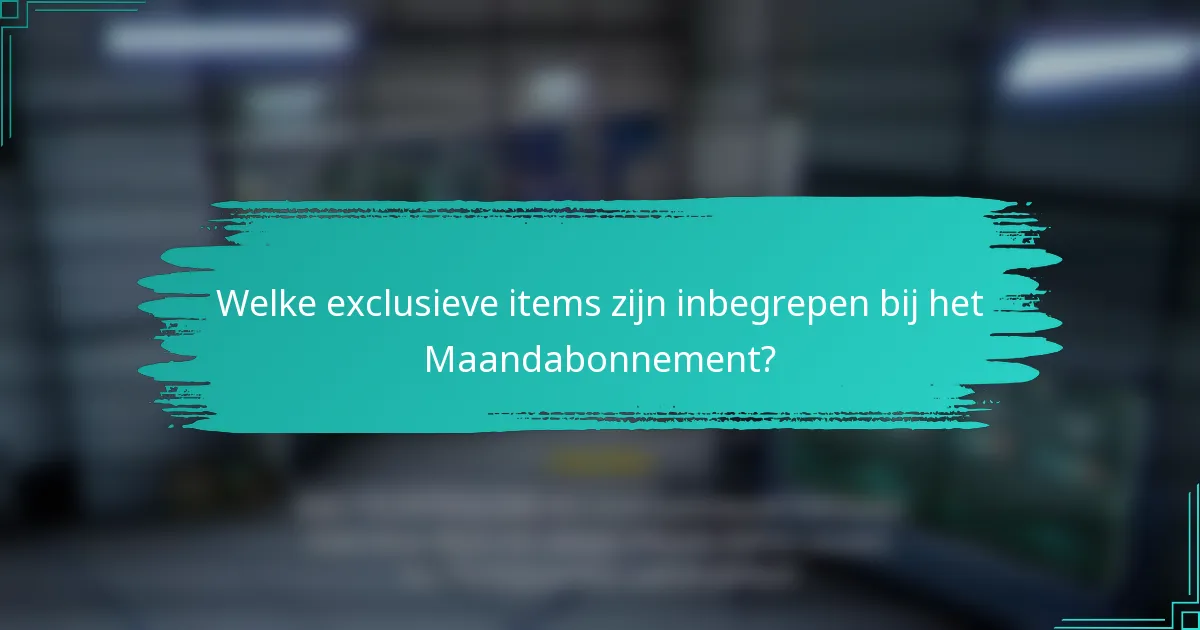 Welke exclusieve items zijn inbegrepen bij het Maandabonnement?