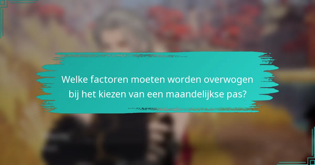Welke factoren moeten worden overwogen bij het kiezen van een maandelijkse pas?