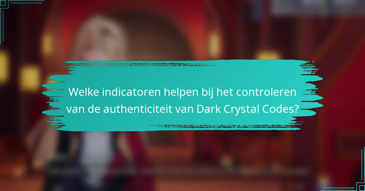 Welke indicatoren helpen bij het controleren van de authenticiteit van Dark Crystal Codes?