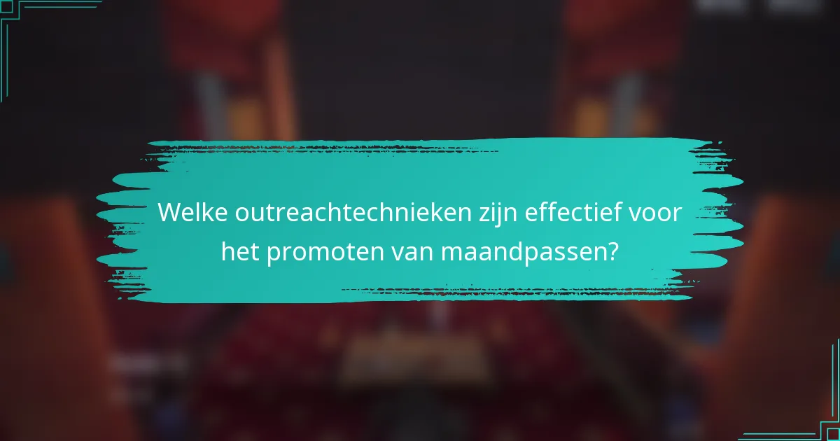 Welke outreachtechnieken zijn effectief voor het promoten van maandpassen?