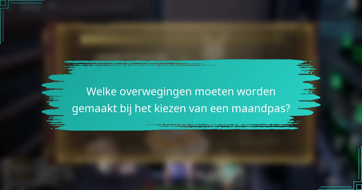 Welke overwegingen moeten worden gemaakt bij het kiezen van een maandpas?