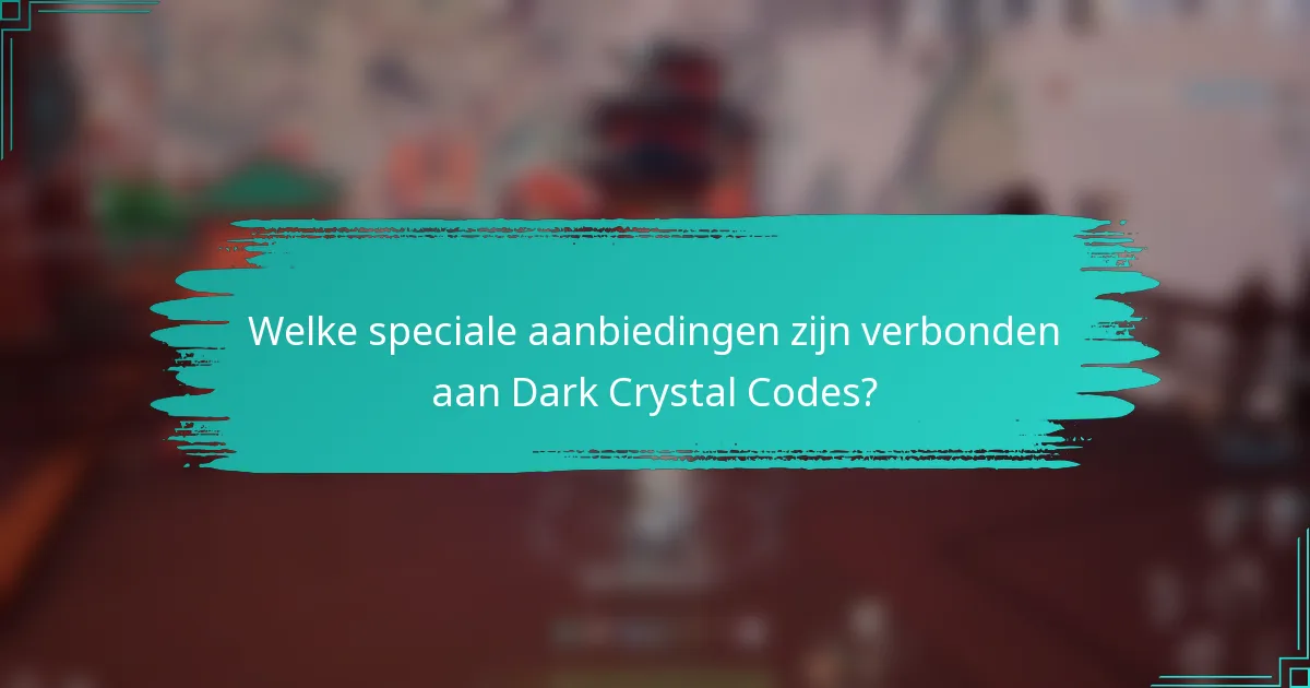 Welke speciale aanbiedingen zijn verbonden aan Dark Crystal Codes?