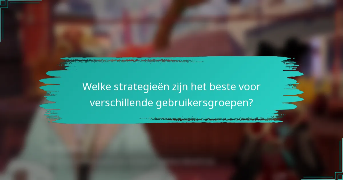 Welke strategieën zijn het beste voor verschillende gebruikersgroepen?