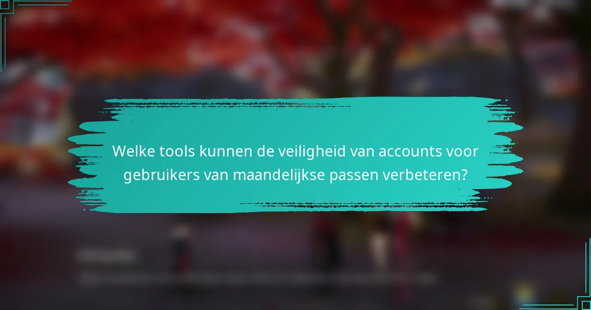 Welke tools kunnen de veiligheid van accounts voor gebruikers van maandelijkse passen verbeteren?
