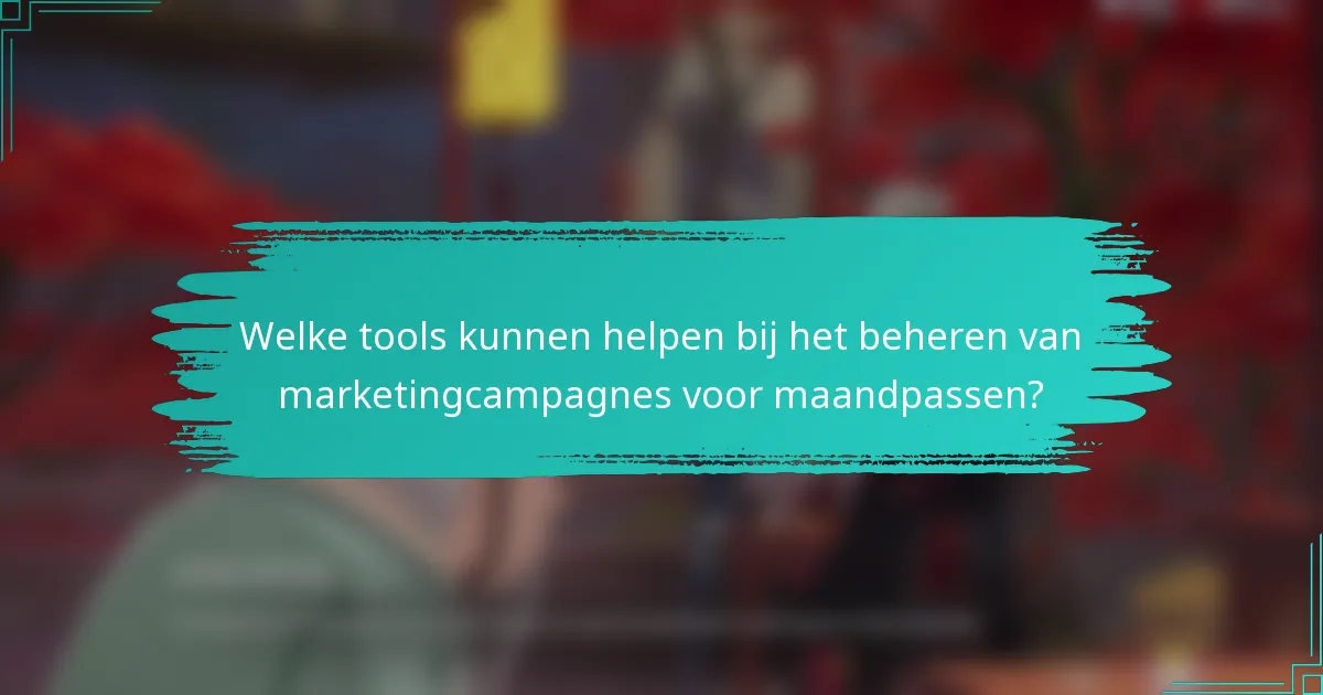 Welke tools kunnen helpen bij het beheren van marketingcampagnes voor maandpassen?