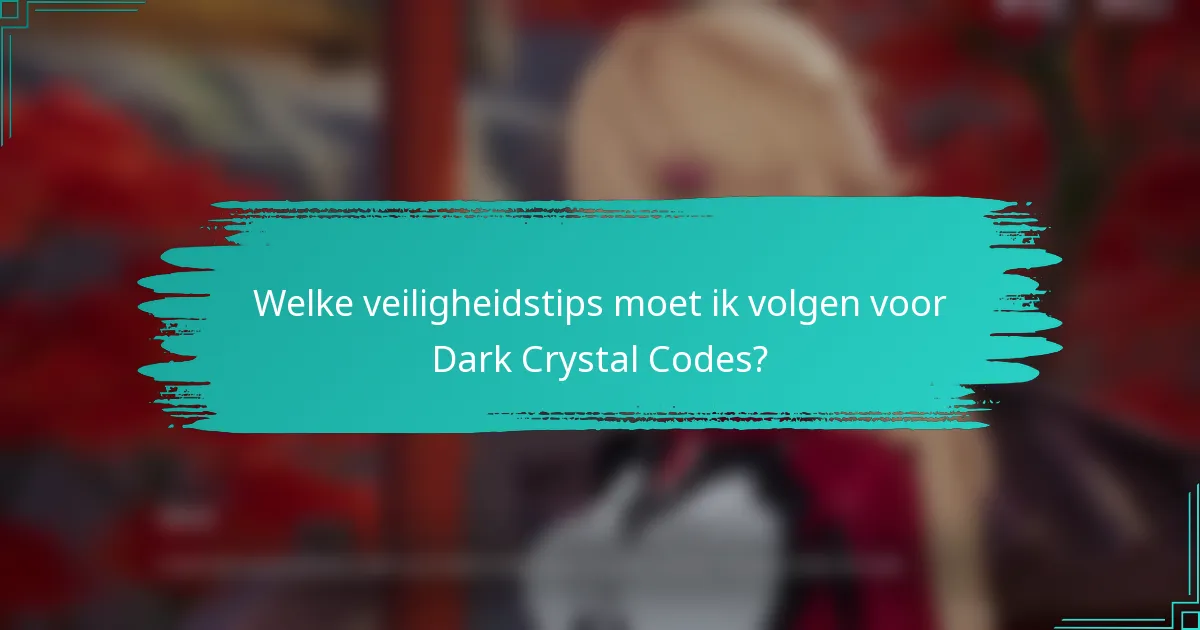 Welke veiligheidstips moet ik volgen voor Dark Crystal Codes?